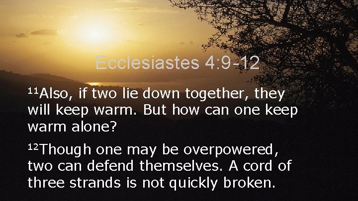 Ecclesiastes 4: 9 -12 11 Also, if two lie down together, they will keep