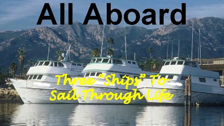 All Aboard Three “Ships” To Sail Through Life 