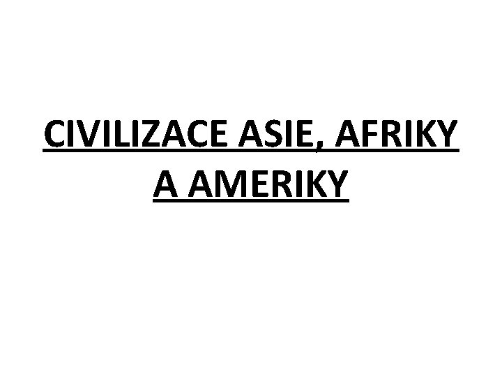 CIVILIZACE ASIE, AFRIKY A AMERIKY 