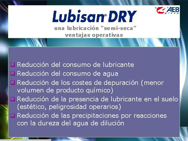 una lubricación “semi-seca” ventajas operativas q Reducción del consumo de lubricante q Reducción del
