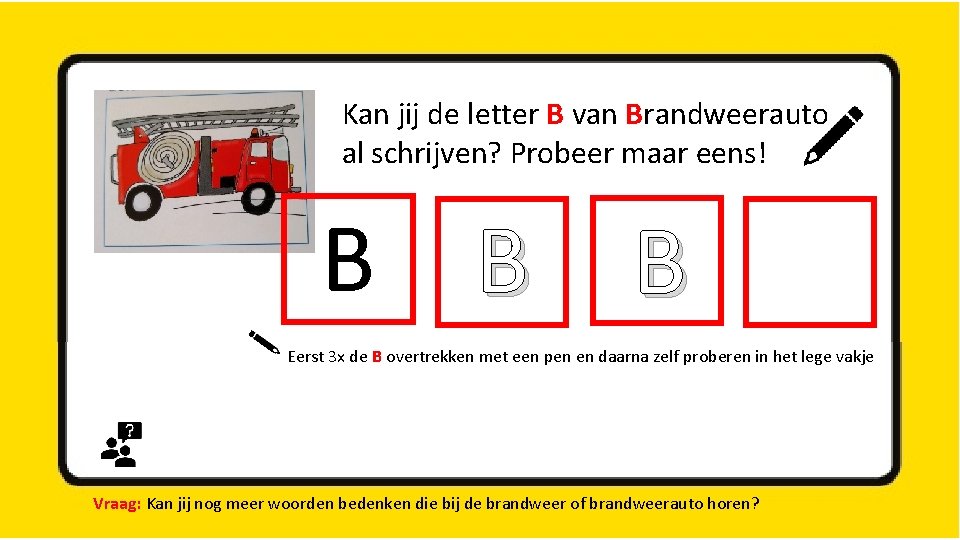 Kan jij de letter B van Brandweerauto al schrijven? Probeer maar eens! B B