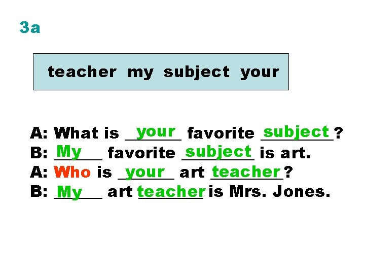 3 a teacher my subject your A: B: your favorite _____? subject What is