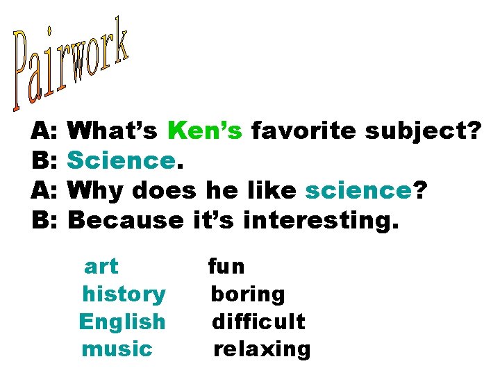 A: B: What’s Ken’s favorite subject? Science. Why does he like science? Because it’s