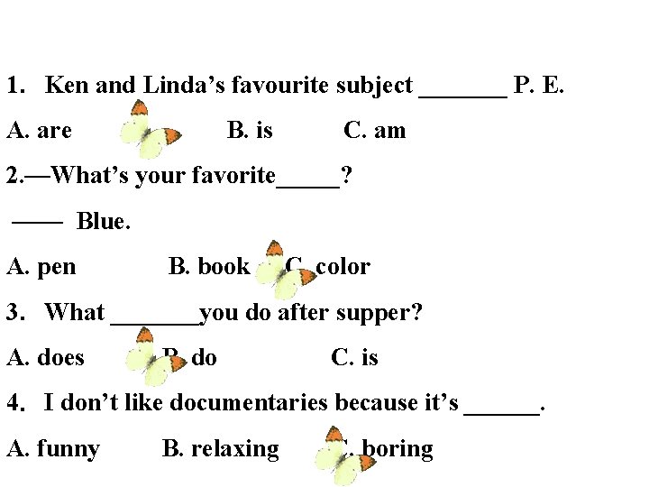 1．Ken and Linda’s favourite subject _______ P. E. A. are B. is C. am