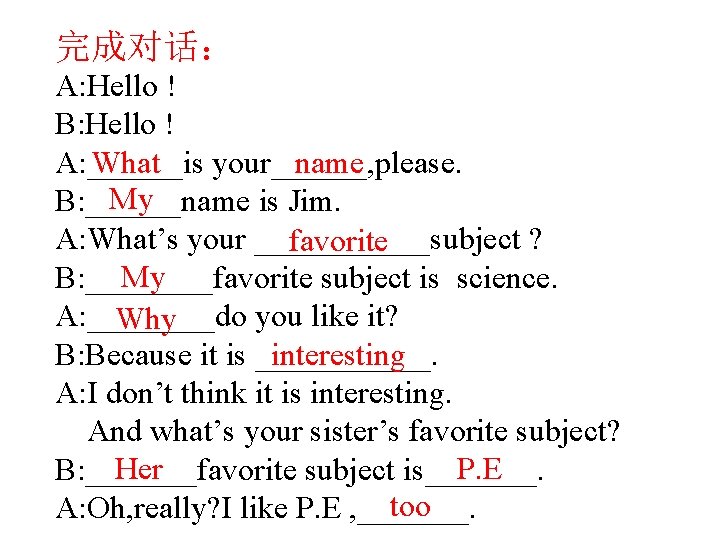 完成对话： A: Hello ! B: Hello ! A: ______is your______, please. What name My