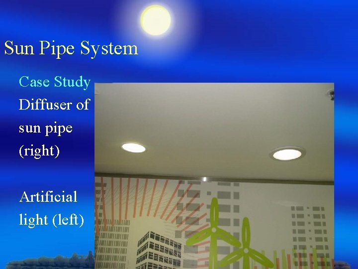 Sun Pipe System Case Study Diffuser of sun pipe (right) Artificial light (left) 