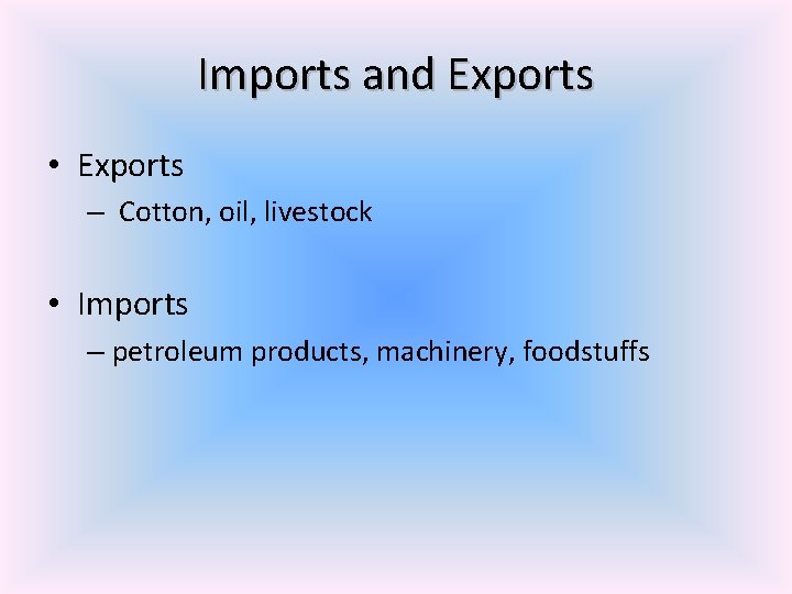 Imports and Exports • Exports – Cotton, oil, livestock • Imports – petroleum products,