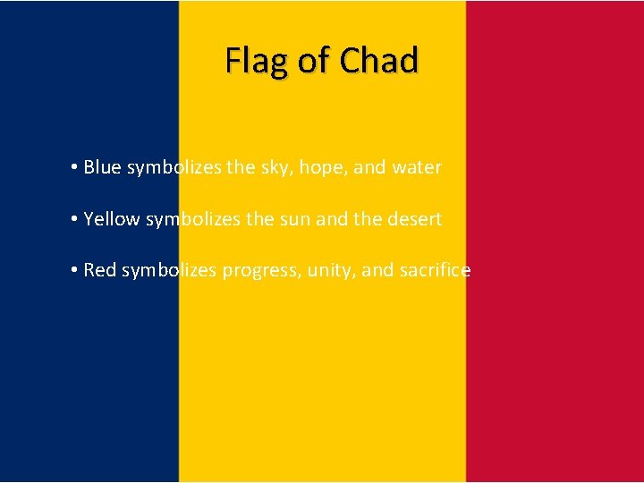 Flag of Chad • Blue symbolizes the sky, hope, and water • Yellow symbolizes