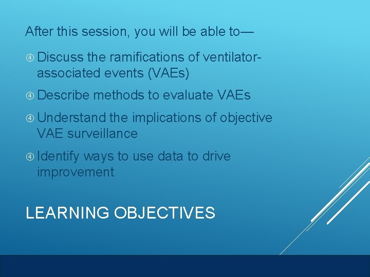 After this session, you will be able to— Discuss the ramifications of ventilatorassociated events