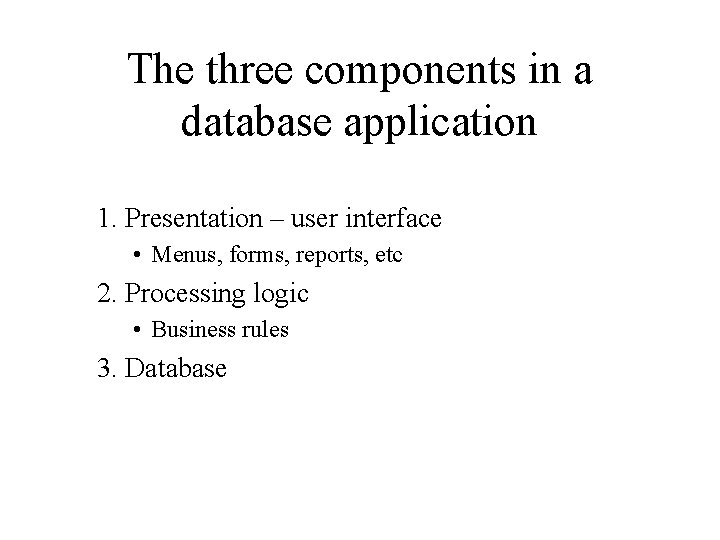 The three components in a database application 1. Presentation – user interface • Menus,