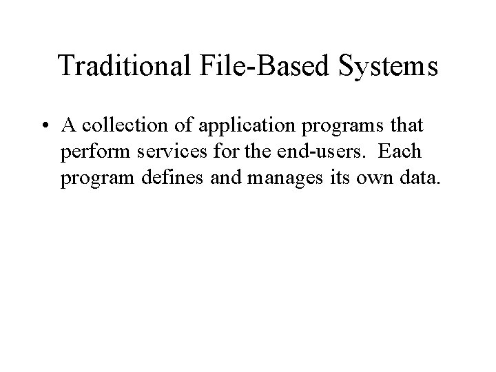 Traditional File-Based Systems • A collection of application programs that perform services for the