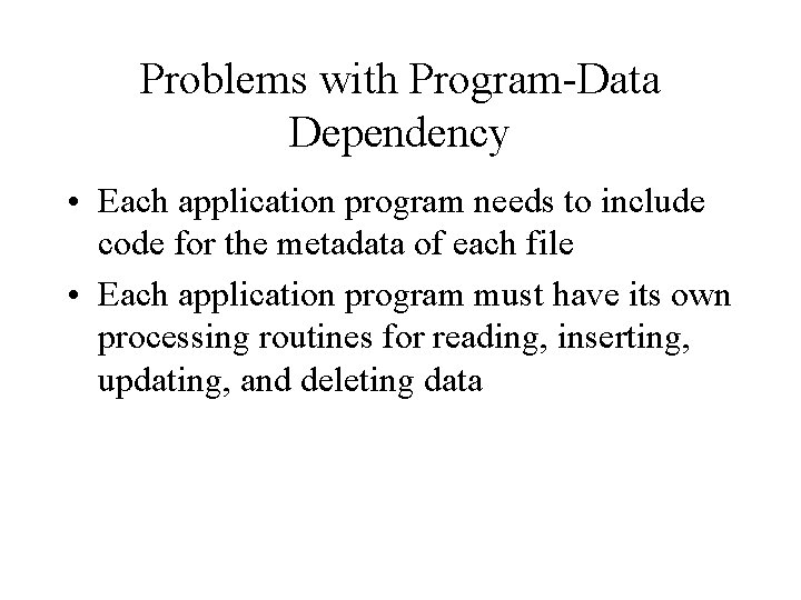 Problems with Program-Data Dependency • Each application program needs to include code for the