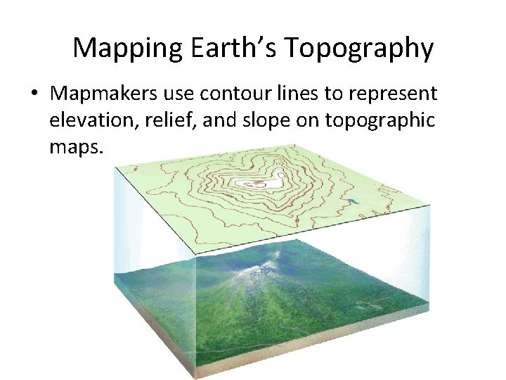 - Topographic Maps Mapping Earth’s Topography • Mapmakers use contour lines to represent elevation,