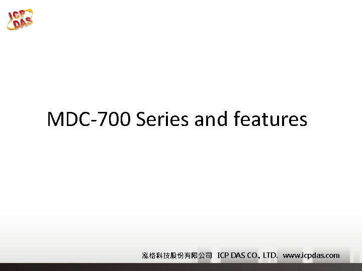 MDC-700 Series and features 泓格科技股份有限公司 ICP DAS CO. , LTD. www. icpdas. com 
