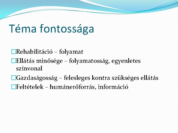 Téma fontossága �Rehabilitáció – folyamat �Ellátás minősége – folyamatosság, egyenletes színvonal �Gazdaságosság – felesleges