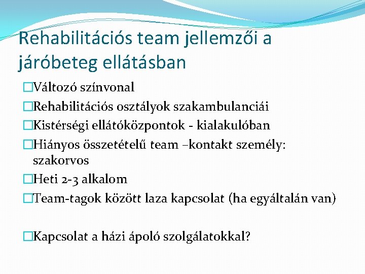Rehabilitációs team jellemzői a járóbeteg ellátásban �Változó színvonal �Rehabilitációs osztályok szakambulanciái �Kistérségi ellátóközpontok -