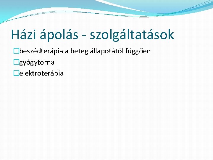 Házi ápolás - szolgáltatások �beszédterápia a beteg állapotától függően �gyógytorna �elektroterápia 