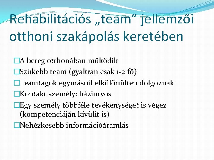 Rehabilitációs „team” jellemzői otthoni szakápolás keretében �A beteg otthonában működik �Szűkebb team (gyakran csak