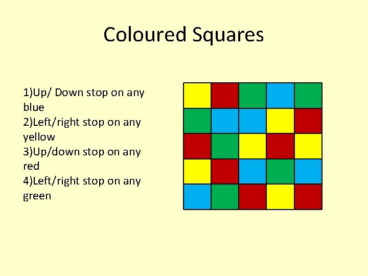 Coloured Squares 1)Up/ Down stop on any blue 2)Left/right stop on any yellow 3)Up/down