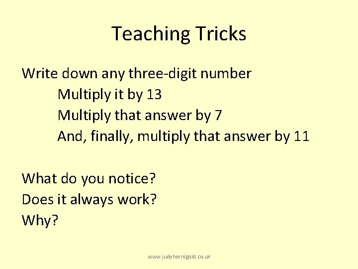 Teaching Tricks Write down any three-digit number Multiply it by 13 Multiply that answer