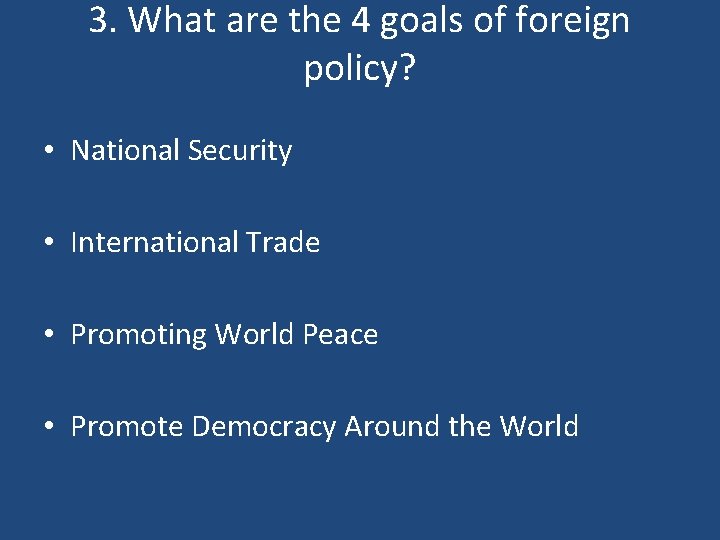 3. What are the 4 goals of foreign policy? • National Security • International