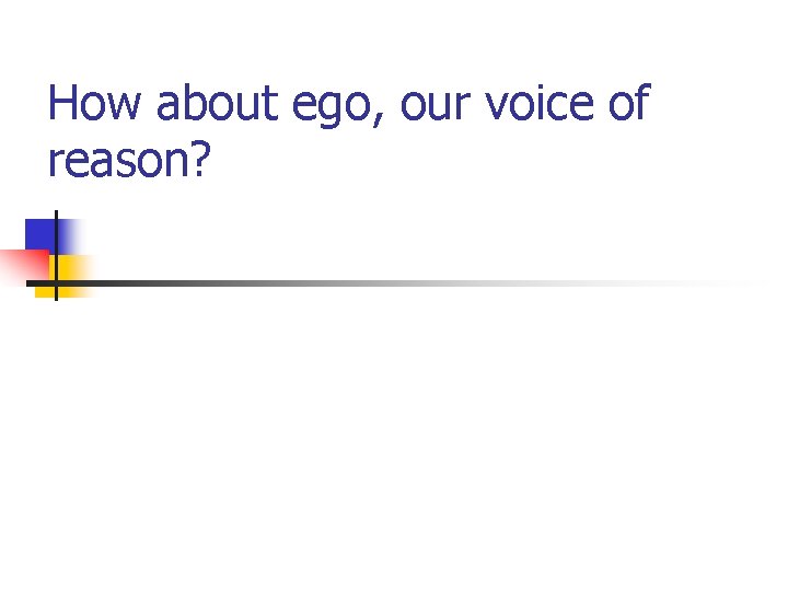 How about ego, our voice of reason? 
