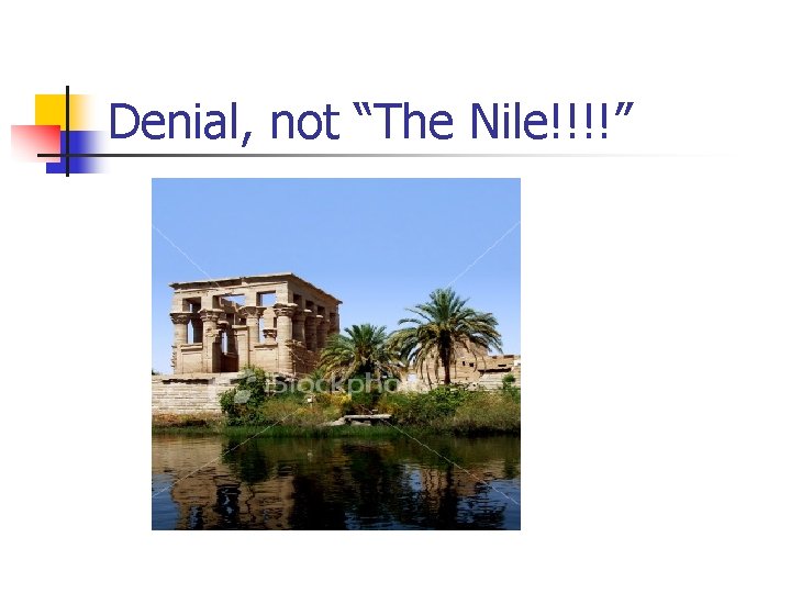 Denial, not “The Nile!!!!” 