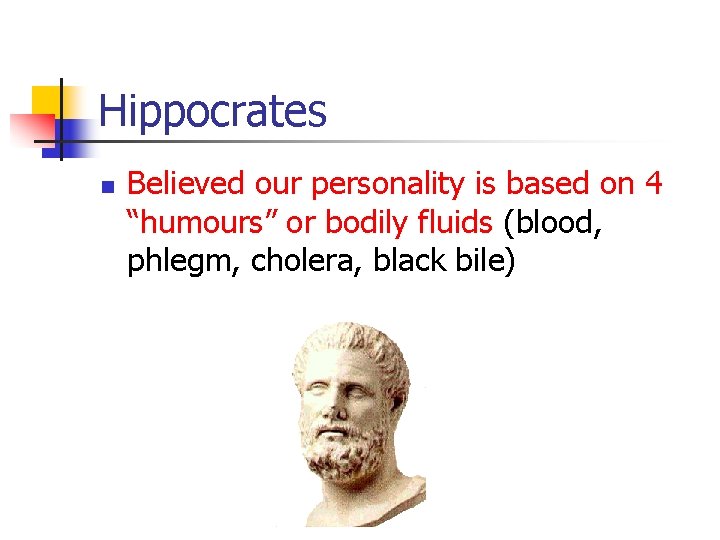 Hippocrates n Believed our personality is based on 4 “humours” or bodily fluids (blood,