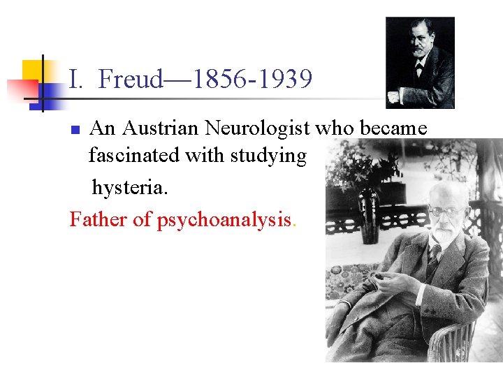 I. Freud— 1856 -1939 An Austrian Neurologist who became fascinated with studying hysteria. Father