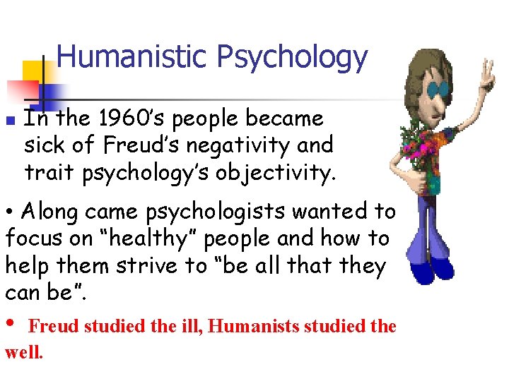 Humanistic Psychology n In the 1960’s people became sick of Freud’s negativity and trait