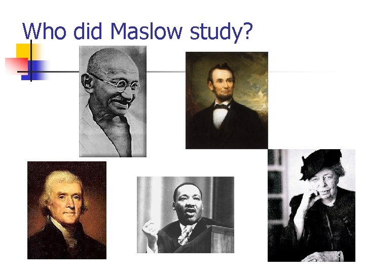 Who did Maslow study? 