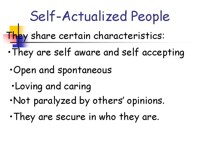 Self-Actualized People They share certain characteristics: • They are self aware and self accepting