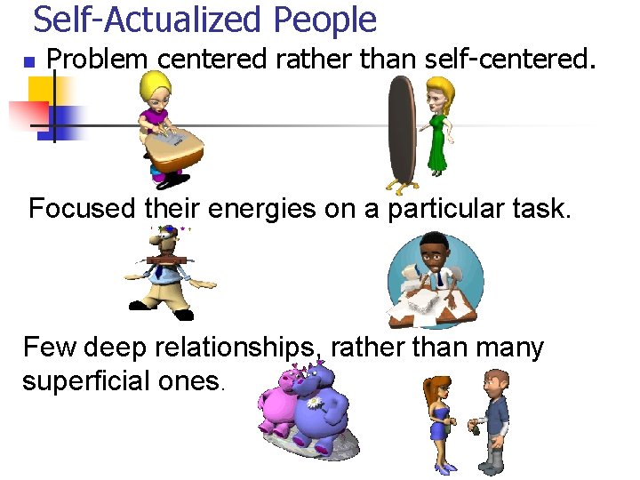 Self-Actualized People n Problem centered rather than self-centered. Focused their energies on a particular