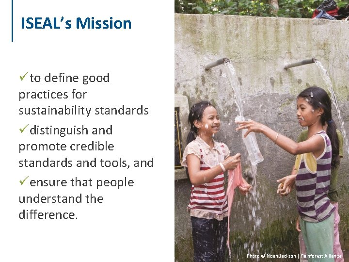 ISEAL’s Mission üto define good practices for sustainability standards üdistinguish and promote credible standards