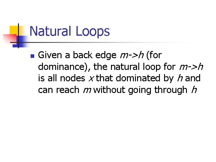 Natural Loops n Given a back edge m->h (for dominance), the natural loop for