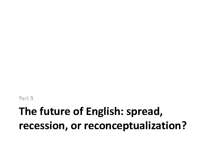 Part 3 The future of English: spread, recession, or reconceptualization? 