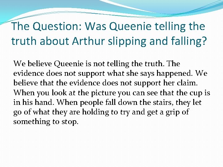 The Question: Was Queenie telling the truth about Arthur slipping and falling? We believe
