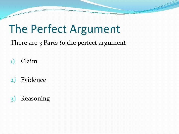The Perfect Argument There are 3 Parts to the perfect argument 1) Claim 2)