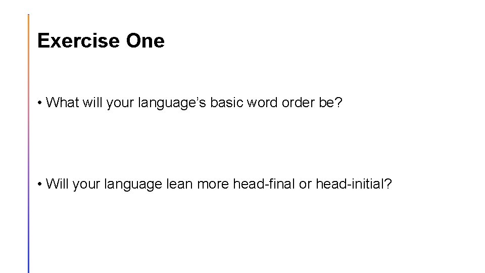 Exercise One • What will your language’s basic word order be? • Will your