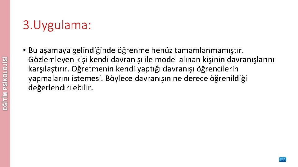 3. Uygulama: • Bu aşamaya gelindiğinde öğrenme henüz tamamlanmamıştır. Gözlemleyen kişi kendi davranışı ile