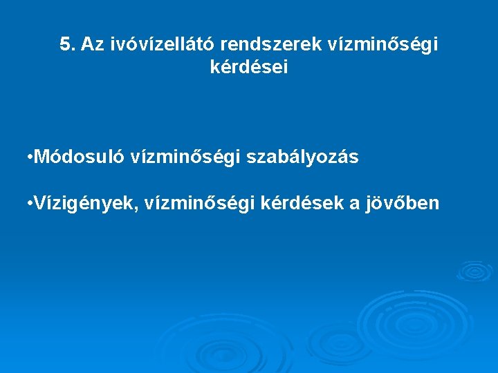 5. Az ivóvízellátó rendszerek vízminőségi kérdései • Módosuló vízminőségi szabályozás • Vízigények, vízminőségi kérdések