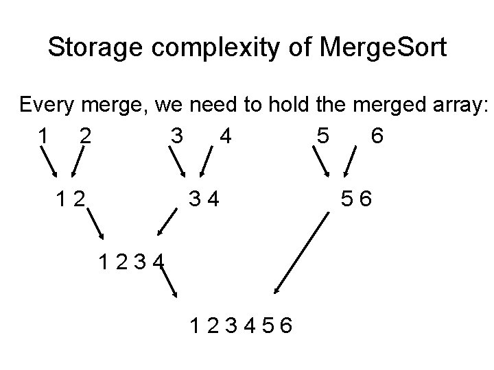 Storage complexity of Merge. Sort Every merge, we need to hold the merged array: