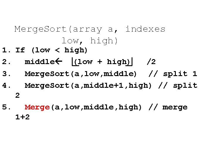 Merge. Sort(array a, indexes low, high) 1. If (low < high) 2. middle (low