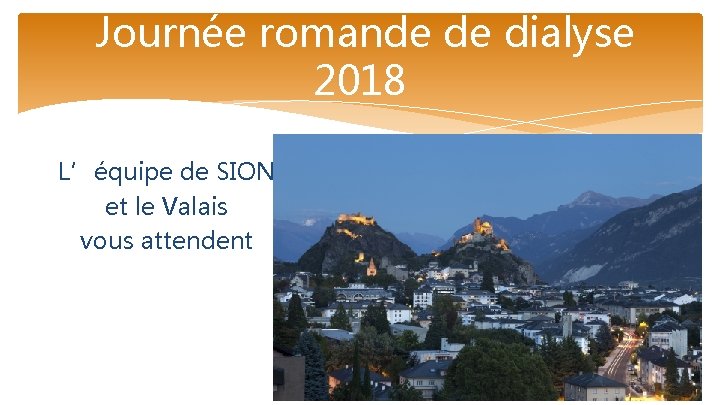 Journée romande de dialyse 2018 L’équipe de SION et le Valais vous attendent 