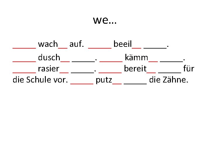 we… _____ wach__ auf. _____ beeil__ _____ dusch__ _____ kämm__ _____ rasier__ _____ bereit__