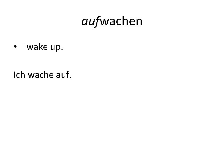 aufwachen • I wake up. Ich wache auf. 