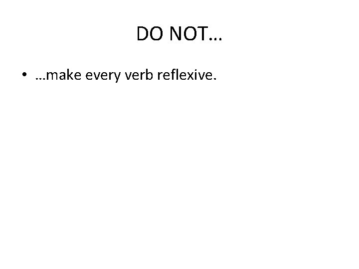 DO NOT… • …make every verb reflexive. 