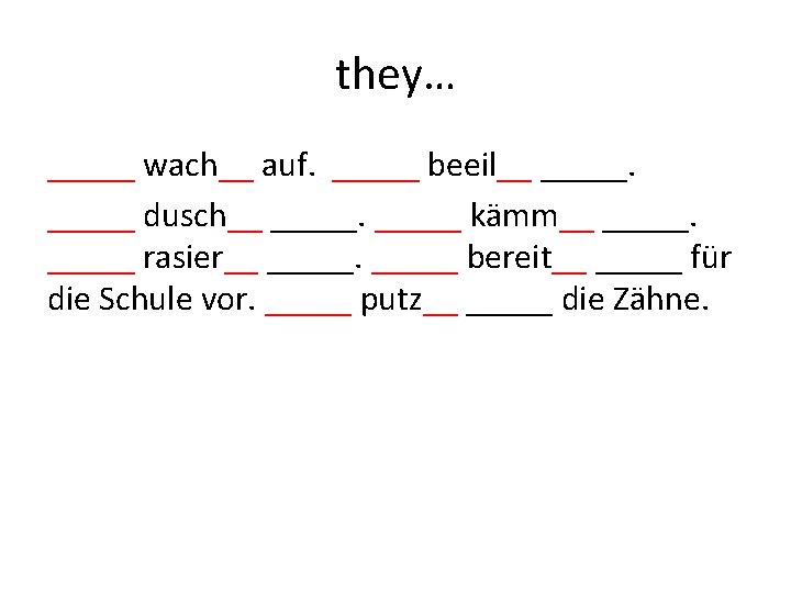 they… _____ wach__ auf. _____ beeil__ _____ dusch__ _____ kämm__ _____ rasier__ _____ bereit__