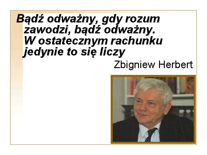 Bądź odważny, gdy rozum zawodzi, bądź odważny. W ostatecznym rachunku jedynie to się liczy