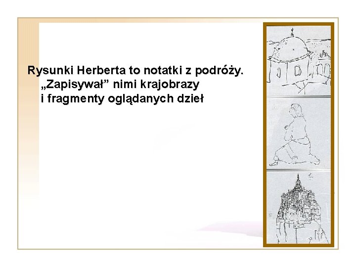 Rysunki Herberta to notatki z podróży. „Zapisywał” nimi krajobrazy i fragmenty oglądanych dzieł 
